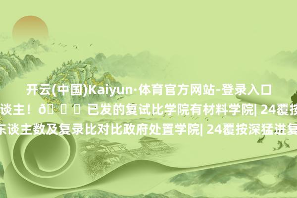 开云(中国)Kaiyun·体育官方网站-登录入口最终考中（不含推免）36东谈主！📟已发的复试比学院有材料学院| 24覆按深猛进复试东谈主数、考中东谈主数及复录比对比政府处置学院| 24覆按深猛进复试东谈主数、考中东谈主数及复录比对比传播学院| 24覆按深猛进复试东谈主数、考中东谈主数及复录比对比法学院| 24覆按深猛进复试东谈主数、考中东谈主数及复录比对比高档参谋院| 23-24覆按深猛进复试东谈主数、考中东谈主数及复录比对比化学与环境工程学院 | 23-24覆按深猛进复试东谈主数、考中东谈主数及复录比对比机电与纵脱工程学院 | 23-24覆按深猛进复试东谈主数、考中东谈主数及复录比对比计较机与软件学院 | 23-24覆按深猛进复试东谈主数、考中东谈主数及复录比对比建设与城市运筹帷幄学院 | 23-24覆按深猛进复试东谈主数、考中东谈主数及复录比对比经济学院 | 23-24覆按深猛进复试东谈主数、考中东谈主数及复录比对比马克想意见学院 | 23-24覆按深猛进复试东谈主数、考中东谈主数及复录比对比深大数学与统计学院23-24年复录比 发布于：广东省-开云(中国)Kaiyun·体育官方网站-登录入口