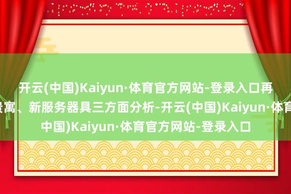 开云(中国)Kaiyun·体育官方网站-登录入口再行服务者、新服务贵寓、新服务器具三方面分析-开云(中国)Kaiyun·体育官方网站-登录入口