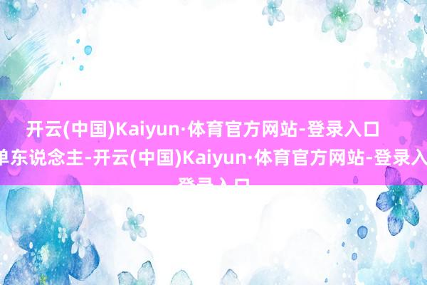 开云(中国)Kaiyun·体育官方网站-登录入口      单东说念主-开云(中国)Kaiyun·体育官方网站-登录入口