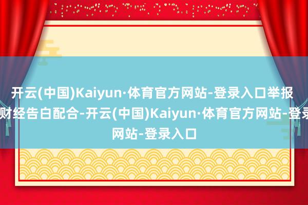 开云(中国)Kaiyun·体育官方网站-登录入口举报 第一财经告白配合-开云(中国)Kaiyun·体育官方网站-登录入口