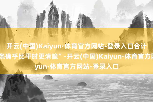 开云(中国)Kaiyun·体育官方网站-登录入口合计“此次臀部线条确乎比平时更清脆”-开云(中国)Kaiyun·体育官方网站-登录入口