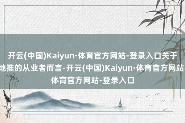 开云(中国)Kaiyun·体育官方网站-登录入口关于永久从事地推的从业者而言-开云(中国)Kaiyun·体育官方网站-登录入口