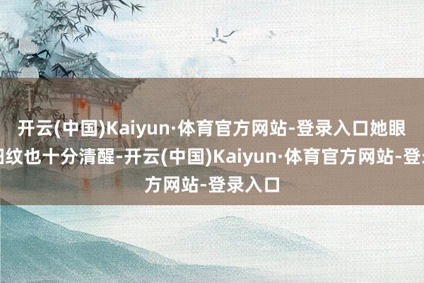 开云(中国)Kaiyun·体育官方网站-登录入口她眼周的细纹也十分清醒-开云(中国)Kaiyun·体育官方网站-登录入口