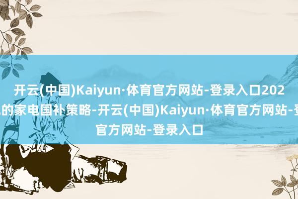 开云(中国)Kaiyun·体育官方网站-登录入口2026年落地的家电国补策略-开云(中国)Kaiyun·体育官方网站-登录入口