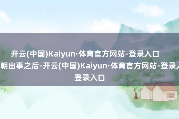 开云(中国)Kaiyun·体育官方网站-登录入口       靳朝出事之后-开云(中国)Kaiyun·体育官方网站-登录入口