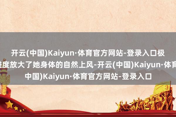 开云(中国)Kaiyun·体育官方网站-登录入口极简的剪裁反而最猛进度放大了她身体的自然上风-开云(中国)Kaiyun·体育官方网站-登录入口