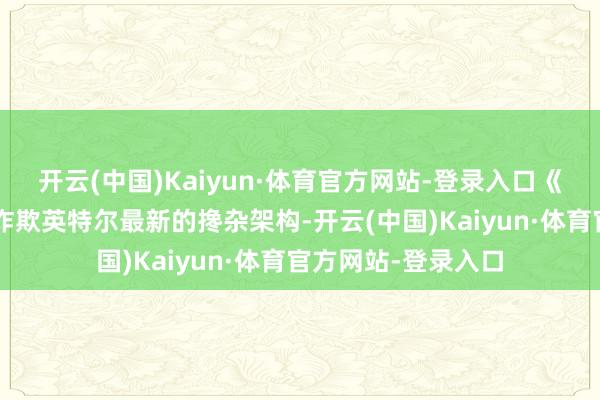 开云(中国)Kaiyun·体育官方网站-登录入口《不朽之塔2》通过诈欺英特尔最新的搀杂架构-开云(中国)Kaiyun·体育官方网站-登录入口