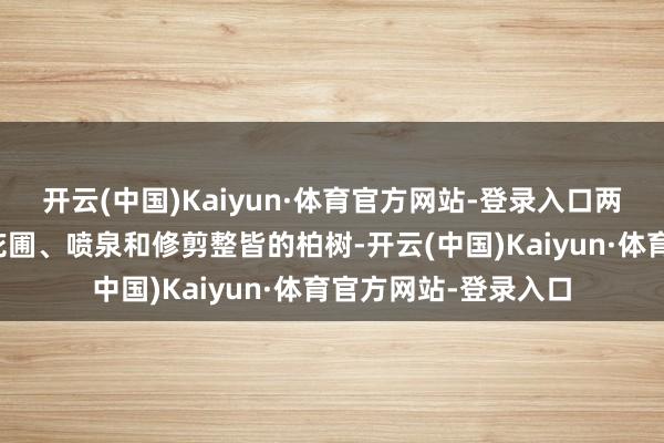 开云(中国)Kaiyun·体育官方网站-登录入口两侧对称派遣几何形花圃、喷泉和修剪整皆的柏树-开云(中国)Kaiyun·体育官方网站-登录入口