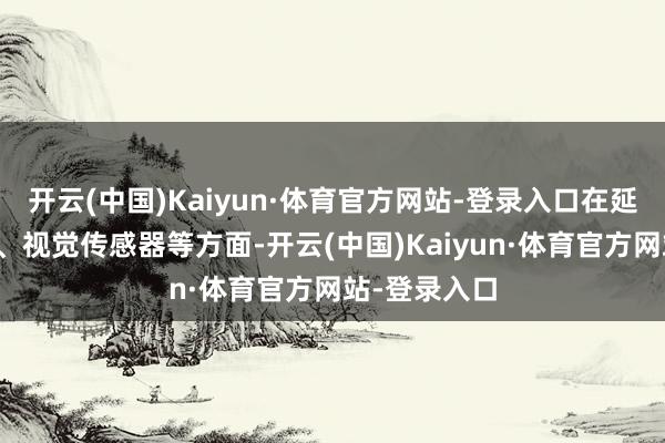 开云(中国)Kaiyun·体育官方网站-登录入口在延缓器、电机、视觉传感器等方面-开云(中国)Kaiyun·体育官方网站-登录入口