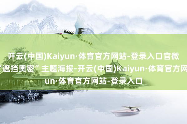 开云(中国)Kaiyun·体育官方网站-登录入口官微同步释出的“遮挡奥密”主题海报-开云(中国)Kaiyun·体育官方网站-登录入口