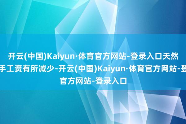 开云(中国)Kaiyun·体育官方网站-登录入口天然当下得手工资有所减少-开云(中国)Kaiyun·体育官方网站-登录入口