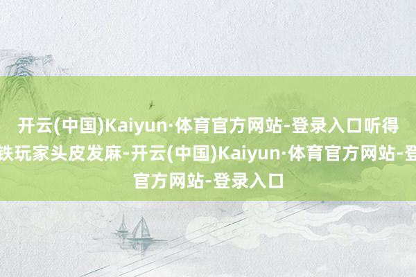 开云(中国)Kaiyun·体育官方网站-登录入口听得一众崩铁玩家头皮发麻-开云(中国)Kaiyun·体育官方网站-登录入口