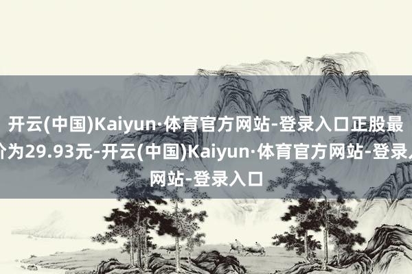 开云(中国)Kaiyun·体育官方网站-登录入口正股最新价为29.93元-开云(中国)Kaiyun·体育官方网站-登录入口