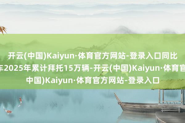开云(中国)Kaiyun·体育官方网站-登录入口同比增长87%岚图汽车2025年累计拜托15万辆-开云(中国)Kaiyun·体育官方网站-登录入口