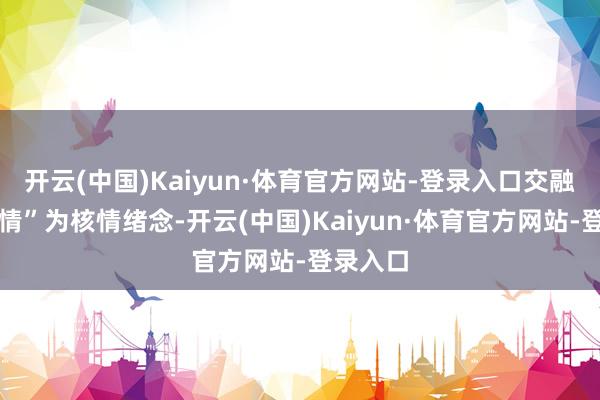 开云(中国)Kaiyun·体育官方网站-登录入口交融土家风情”为核情绪念-开云(中国)Kaiyun·体育官方网站-登录入口