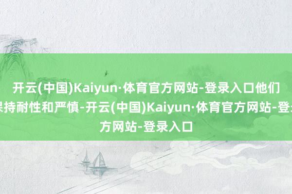 开云(中国)Kaiyun·体育官方网站-登录入口他们需要保持耐性和严慎-开云(中国)Kaiyun·体育官方网站-登录入口