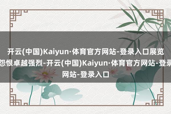 开云(中国)Kaiyun·体育官方网站-登录入口展览现场怨恨卓越强烈-开云(中国)Kaiyun·体育官方网站-登录入口