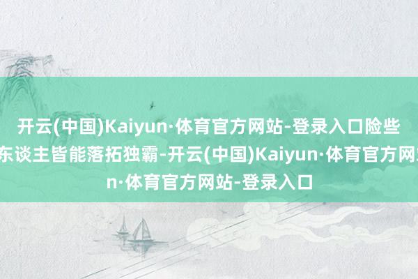 开云(中国)Kaiyun·体育官方网站-登录入口险些任何体型的东谈主皆能落拓独霸-开云(中国)Kaiyun·体育官方网站-登录入口