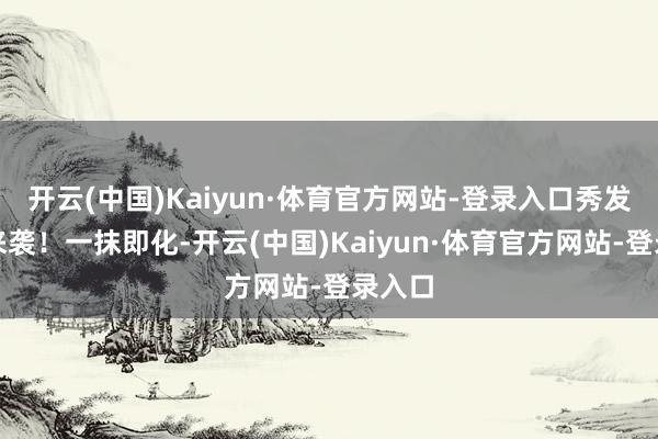 开云(中国)Kaiyun·体育官方网站-登录入口秀发救星来袭!一抹即化-开云(中国)Kaiyun·体育官方网站-登录入口