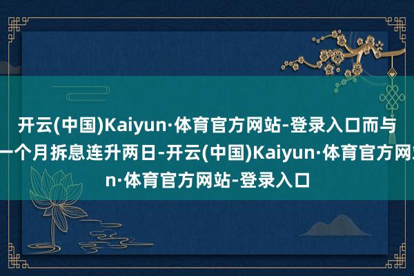 开云(中国)Kaiyun·体育官方网站-登录入口而与楼按关系的一个月拆息连升两日-开云(中国)Kaiyun·体育官方网站-登录入口