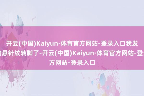 开云(中国)Kaiyun·体育官方网站-登录入口我发现他的悬针纹转脚了-开云(中国)Kaiyun·体育官方网站-登录入口