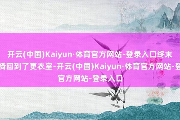 开云(中国)Kaiyun·体育官方网站-登录入口终末坐着轮椅回到了更衣室-开云(中国)Kaiyun·体育官方网站-登录入口