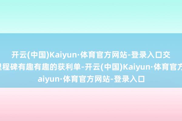 开云(中国)Kaiyun·体育官方网站-登录入口交出的又一具有里程碑有趣有趣的获利单-开云(中国)Kaiyun·体育官方网站-登录入口