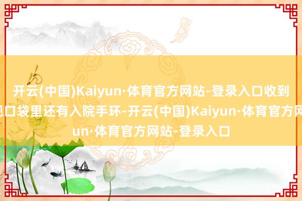 开云(中国)Kaiyun·体育官方网站-登录入口收到货后居然发现口袋里还有入院手环-开云(中国)Kaiyun·体育官方网站-登录入口