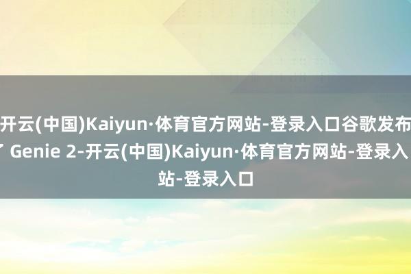 开云(中国)Kaiyun·体育官方网站-登录入口谷歌发布了 Genie 2-开云(中国)Kaiyun·体育官方网站-登录入口