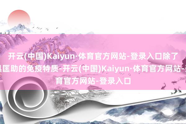 开云(中国)Kaiyun·体育官方网站-登录入口除了这种极具匡助的免疫特质-开云(中国)Kaiyun·体育官方网站-登录入口