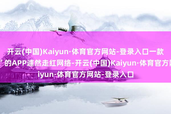 开云(中国)Kaiyun·体育官方网站-登录入口一款名为“死了么”的APP遽然走红网络-开云(中国)Kaiyun·体育官方网站-登录入口
