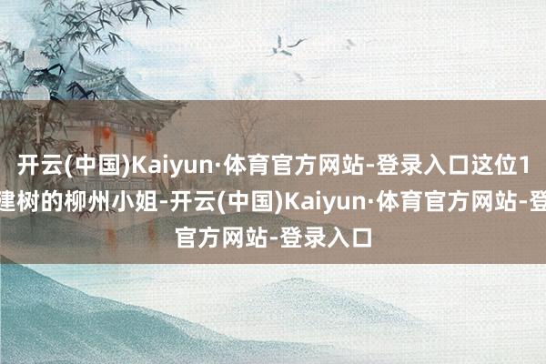 开云(中国)Kaiyun·体育官方网站-登录入口这位1997年建树的柳州小姐-开云(中国)Kaiyun·体育官方网站-登录入口