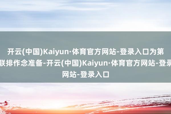 开云(中国)Kaiyun·体育官方网站-登录入口为第二次联排作念准备-开云(中国)Kaiyun·体育官方网站-登录入口