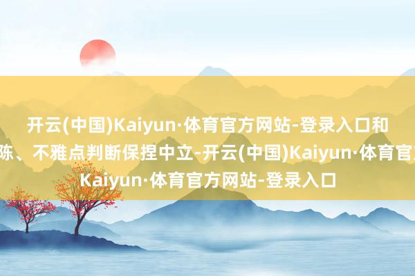 开云(中国)Kaiyun·体育官方网站-登录入口和讯网站对文中敷陈、不雅点判断保捏中立-开云(中国)Kaiyun·体育官方网站-登录入口