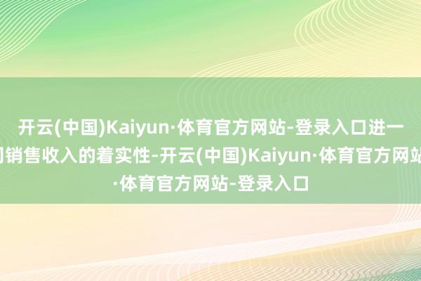 开云(中国)Kaiyun·体育官方网站-登录入口进一步证实公司销售收入的着实性-开云(中国)Kaiyun·体育官方网站-登录入口