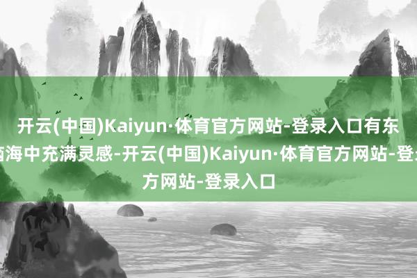 开云(中国)Kaiyun·体育官方网站-登录入口有东谈主脑海中充满灵感-开云(中国)Kaiyun·体育官方网站-登录入口
