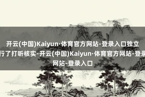 开云(中国)Kaiyun·体育官方网站-登录入口独立即进行了打听核实-开云(中国)Kaiyun·体育官方网站-登录入口