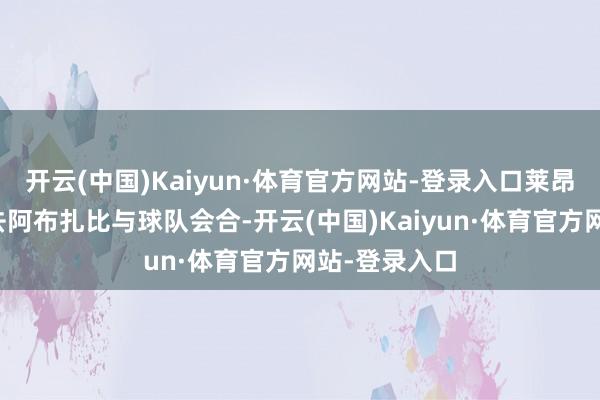 开云(中国)Kaiyun·体育官方网站-登录入口莱昂纳多还是前去阿布扎比与球队会合-开云(中国)Kaiyun·体育官方网站-登录入口