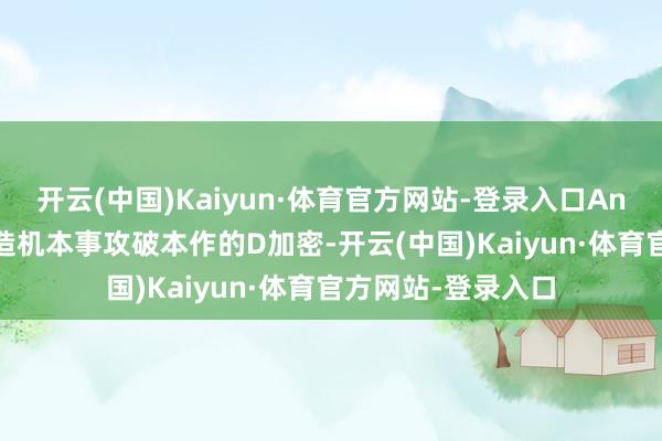 开云(中国)Kaiyun·体育官方网站-登录入口Andreh依旧使用假造机本事攻破本作的D加密-开云(中国)Kaiyun·体育官方网站-登录入口