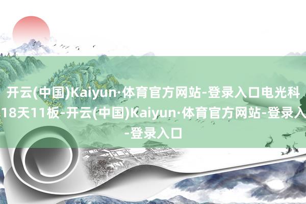 开云(中国)Kaiyun·体育官方网站-登录入口电光科技18天11板-开云(中国)Kaiyun·体育官方网站-登录入口