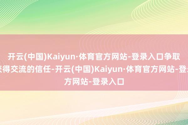 开云(中国)Kaiyun·体育官方网站-登录入口争取再行获得交流的信任-开云(中国)Kaiyun·体育官方网站-登录入口