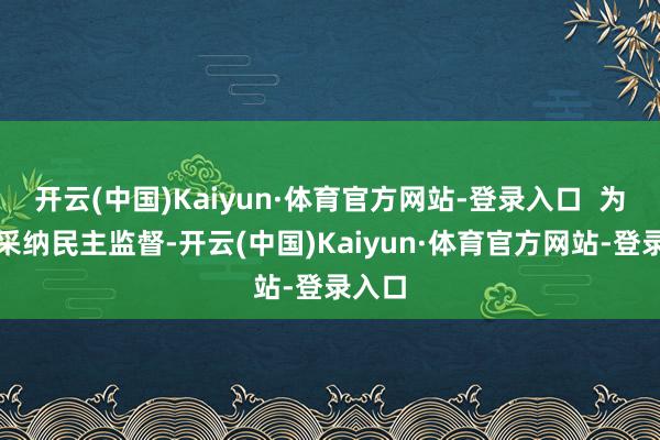 开云(中国)Kaiyun·体育官方网站-登录入口  为切实采纳民主监督-开云(中国)Kaiyun·体育官方网站-登录入口