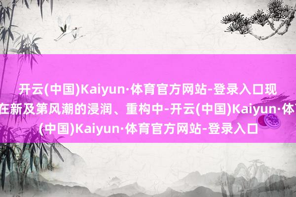开云(中国)Kaiyun·体育官方网站-登录入口现代后生的关系生涯正在新及第风潮的浸润、重构中-开云(中国)Kaiyun·体育官方网站-登录入口