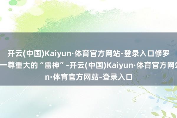 开云(中国)Kaiyun·体育官方网站-登录入口修罗哥则召唤出一尊重大的“雷神”-开云(中国)Kaiyun·体育官方网站-登录入口