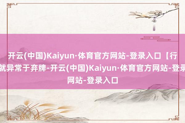 开云(中国)Kaiyun·体育官方网站-登录入口【行夏】就异常于弃牌-开云(中国)Kaiyun·体育官方网站-登录入口