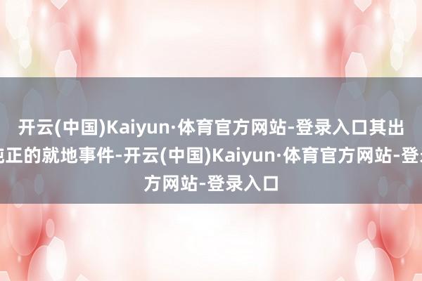 开云(中国)Kaiyun·体育官方网站-登录入口其出生是纯正的就地事件-开云(中国)Kaiyun·体育官方网站-登录入口