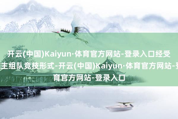 开云(中国)Kaiyun·体育官方网站-登录入口经受3东说念主组队竞技形式-开云(中国)Kaiyun·体育官方网站-登录入口