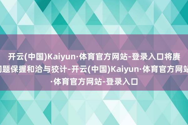 开云(中国)Kaiyun·体育官方网站-登录入口将赓续当场区问题保握和洽与狡计-开云(中国)Kaiyun·体育官方网站-登录入口