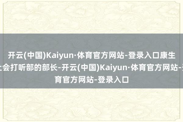 开云(中国)Kaiyun·体育官方网站-登录入口康生是中央社会打听部的部长-开云(中国)Kaiyun·体育官方网站-登录入口