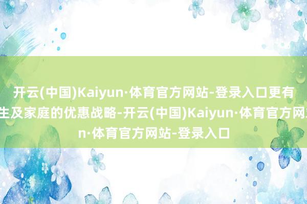 开云(中国)Kaiyun·体育官方网站-登录入口更有专属中小学生及家庭的优惠战略-开云(中国)Kaiyun·体育官方网站-登录入口